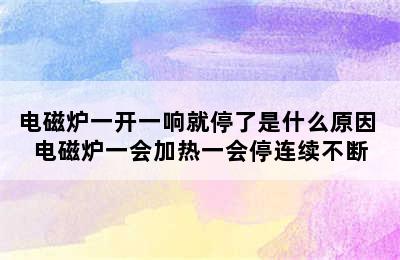 电磁炉一开一响就停了是什么原因 电磁炉一会加热一会停连续不断